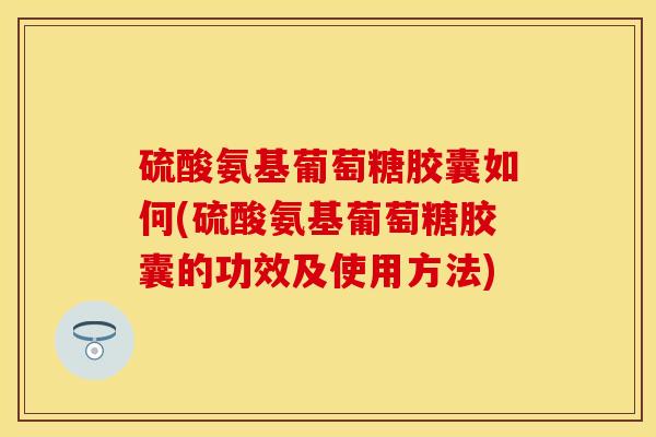 硫酸氨基葡萄糖胶囊如何(硫酸氨基葡萄糖胶囊的功效及使用方法)-第1张图片-氨糖科普网 硫酸氨基葡萄糖胶囊如何(硫酸氨基葡萄糖胶囊的功效及使用方法)-第1张图片-氨糖科普网