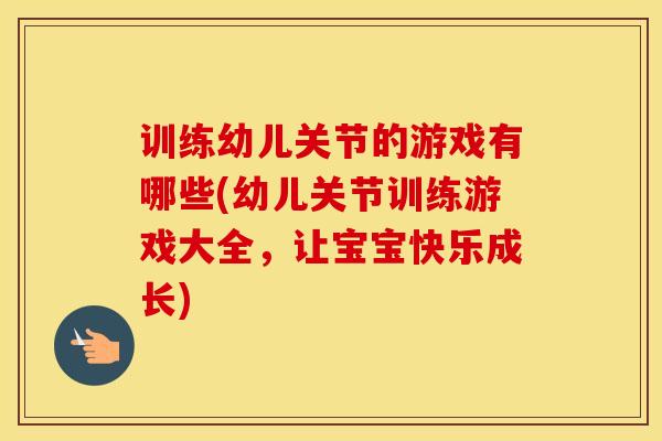训练幼儿关节的游戏有哪些(幼儿关节训练游戏大全，让宝宝快乐成长)-第1张图片-氨糖科普网