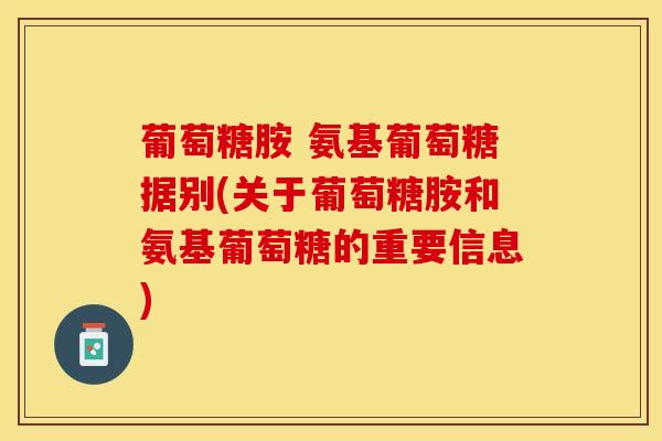 葡萄糖胺 氨基葡萄糖据别(关于葡萄糖胺和氨基葡萄糖的重要信息)-第1张图片-氨糖科普网 葡萄糖胺 氨基葡萄糖据别(关于葡萄糖胺和氨基葡萄糖的重要信息)-第1张图片-氨糖科普网