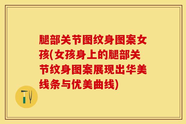 腿部关节图纹身图案女孩(女孩身上的腿部关节纹身图案展现出华美线条与优美曲线)-第1张图片-氨糖科普网