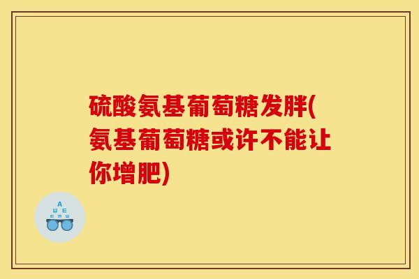 硫酸氨基葡萄糖发胖(氨基葡萄糖或许不能让你增肥)-第1张图片-氨糖科普网 硫酸氨基葡萄糖发胖(氨基葡萄糖或许不能让你增肥)-第1张图片-氨糖科普网