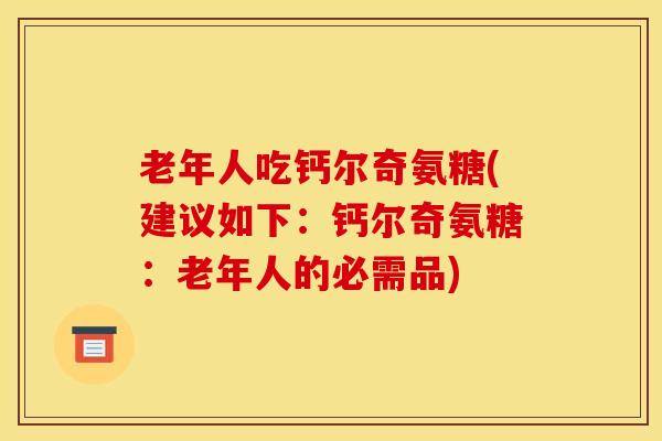 老年人吃钙尔奇氨糖(建议如下:钙尔奇氨糖:老年人的必需品)-第1张图片-氨糖科普网 老年人吃钙尔奇氨糖(建议如下:钙尔奇氨糖:老年人的必需品)-第1张图片-氨糖科普网