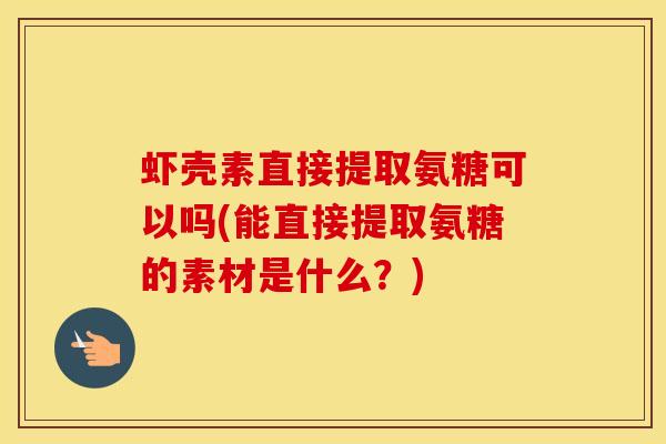 虾壳素直接提取氨糖可以吗(能直接提取氨糖的素材是什么?)-第1张图片-氨糖科普网 虾壳素直接提取氨糖可以吗(能直接提取氨糖的素材是什么?)-第1张图片-氨糖科普网