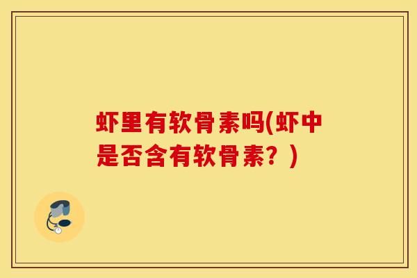 虾里有软骨素吗(虾中是否含有软骨素？)-第1张图片-氨糖科普网