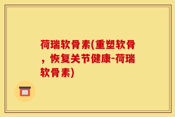 荷瑞软骨素(重塑软骨,恢复关节健康-荷瑞软骨素)-第1张图片-氨糖科普网 荷瑞软骨素(重塑软骨,恢复关节健康-荷瑞软骨素)-第1张图片-氨糖科普网