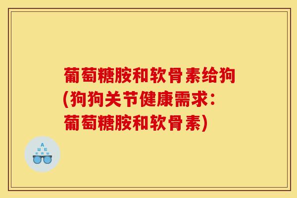 葡萄糖胺和软骨素给狗(狗狗关节健康需求:葡萄糖胺和软骨素)-第1张图片-氨糖科普网 葡萄糖胺和软骨素给狗(狗狗关节健康需求:葡萄糖胺和软骨素)-第1张图片-氨糖科普网