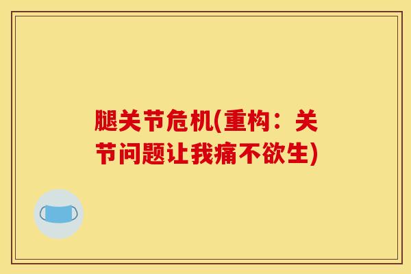 腿关节危机(重构:关节问题让我痛不欲生)-第1张图片-氨糖科普网 腿关节危机(重构:关节问题让我痛不欲生)-第1张图片-氨糖科普网