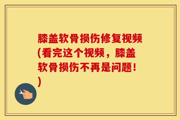 膝盖软骨损伤修复视频(看完这个视频,膝盖软骨损伤不再是问题!)-第1张图片-氨糖科普网 膝盖软骨损伤修复视频(看完这个视频,膝盖软骨损伤不再是问题!)-第1张图片-氨糖科普网