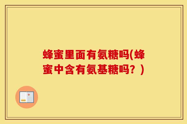 蜂蜜里面有氨糖吗(蜂蜜中含有氨基糖吗？)-第1张图片-氨糖科普网