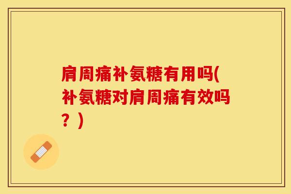 肩周痛补氨糖有用吗(补氨糖对肩周痛有效吗?)-第1张图片-氨糖科普网 肩周痛补氨糖有用吗(补氨糖对肩周痛有效吗?)-第1张图片-氨糖科普网