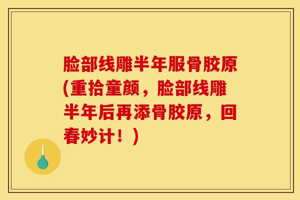 脸部线雕半年服骨胶原(重拾童颜,脸部线雕半年后再添骨胶原,回春妙计!)-第1张图片-氨糖科普网 脸部线雕半年服骨胶原(重拾童颜,脸部线雕半年后再添骨胶原,回春妙计!)-第1张图片-氨糖科普网