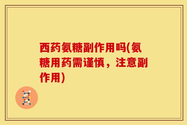 西药氨糖副作用吗(氨糖用药需谨慎,注意副作用)-第1张图片-氨糖科普网 西药氨糖副作用吗(氨糖用药需谨慎,注意副作用)-第1张图片-氨糖科普网