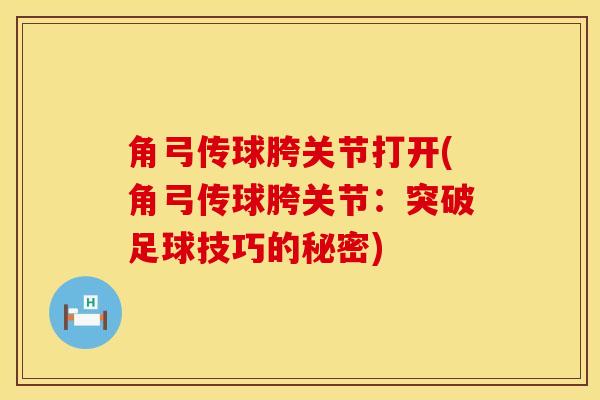 角弓传球胯关节打开(角弓传球胯关节:突破足球技巧的秘密)-第1张图片-氨糖科普网 角弓传球胯关节打开(角弓传球胯关节:突破足球技巧的秘密)-第1张图片-氨糖科普网