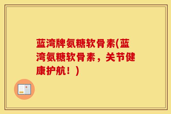 蓝湾牌氨糖软骨素(蓝湾氨糖软骨素,关节健康护航!)-第1张图片-氨糖科普网 蓝湾牌氨糖软骨素(蓝湾氨糖软骨素,关节健康护航!)-第1张图片-氨糖科普网