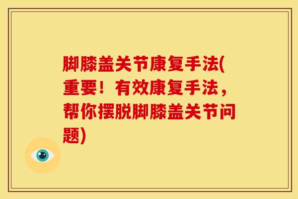 脚膝盖关节康复手法(重要!有效康复手法,帮你摆脱脚膝盖关节问题)-第1张图片-氨糖科普网 脚膝盖关节康复手法(重要!有效康复手法,帮你摆脱脚膝盖关节问题)-第1张图片-氨糖科普网