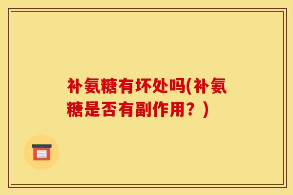补氨糖有坏处吗(补氨糖是否有副作用？)-第1张图片-氨糖科普网