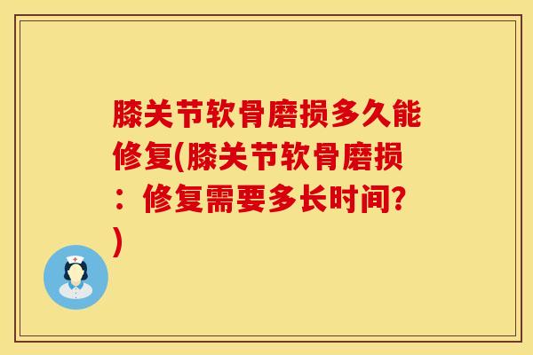 膝关节软骨磨损多久能修复(膝关节软骨磨损:修复需要多长时间?)-第1张图片-氨糖科普网 膝关节软骨磨损多久能修复(膝关节软骨磨损:修复需要多长时间?)-第1张图片-氨糖科普网