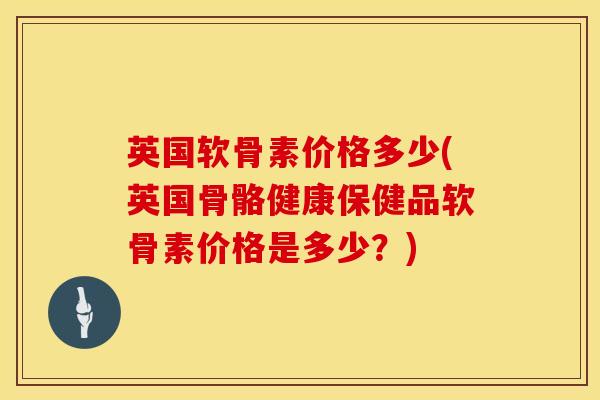 英国软骨素价格多少(英国骨骼健康保健品软骨素价格是多少?)-第1张图片-氨糖科普网 英国软骨素价格多少(英国骨骼健康保健品软骨素价格是多少?)-第1张图片-氨糖科普网