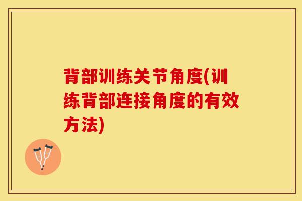 背部训练关节角度(训练背部连接角度的有效方法)-第1张图片-氨糖科普网 背部训练关节角度(训练背部连接角度的有效方法)-第1张图片-氨糖科普网