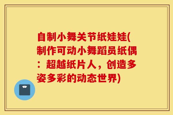 自制小舞关节纸娃娃(制作可动小舞蹈员纸偶:超越纸片人,创造多姿多彩的动态世界)-第1张图片-氨糖科普网 自制小舞关节纸娃娃(制作可动小舞蹈员纸偶:超越纸片人,创造多姿多彩的动态世界)-第1张图片-氨糖科普网