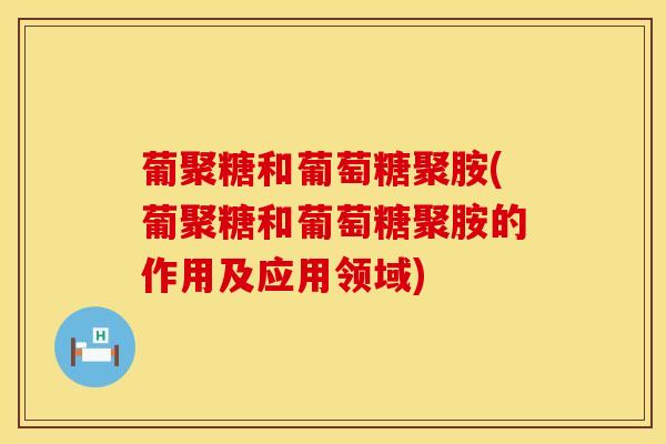 葡聚糖和葡萄糖聚胺(葡聚糖和葡萄糖聚胺的作用及应用领域)-第1张图片-氨糖科普网 葡聚糖和葡萄糖聚胺(葡聚糖和葡萄糖聚胺的作用及应用领域)-第1张图片-氨糖科普网