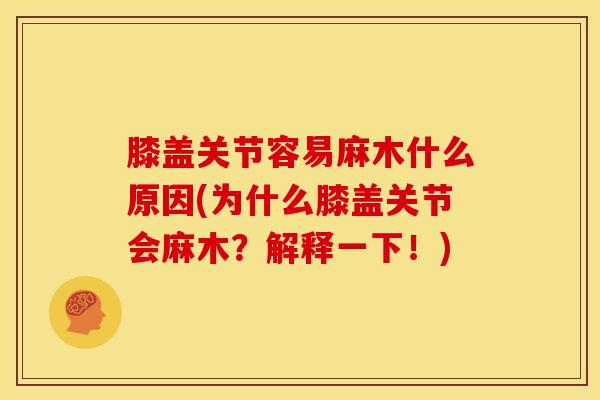 膝盖关节容易麻木什么原因(为什么膝盖关节会麻木?解释一下!)-第1张图片-氨糖科普网 膝盖关节容易麻木什么原因(为什么膝盖关节会麻木?解释一下!)-第1张图片-氨糖科普网