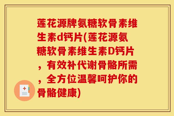 莲花源牌氨糖软骨素维生素d钙片(莲花源氨糖软骨素维生素D钙片,有效补代谢骨骼所需,全方位温馨呵护你的骨骼健康)-第1张图片-氨糖科普网 莲花源牌氨糖软骨素维生素d钙片(莲花源氨糖软骨素维生素D钙片,有效补代谢骨骼所需,全方位温馨呵护你的骨骼健康)-第1张图片-氨糖科普网