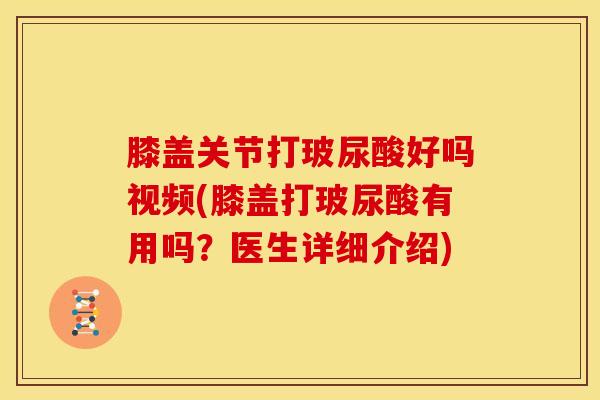 膝盖关节打玻尿酸好吗视频(膝盖打玻尿酸有用吗?医生详细介绍)-第1张图片-氨糖科普网 膝盖关节打玻尿酸好吗视频(膝盖打玻尿酸有用吗?医生详细介绍)-第1张图片-氨糖科普网