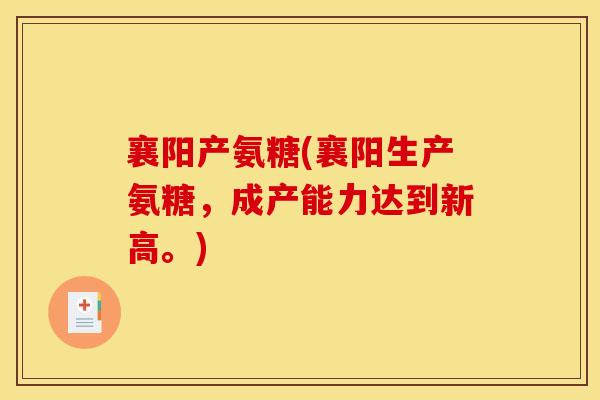 襄阳产氨糖(襄阳生产氨糖,成产能力达到新高。)-第1张图片-氨糖科普网 襄阳产氨糖(襄阳生产氨糖,成产能力达到新高。)-第1张图片-氨糖科普网