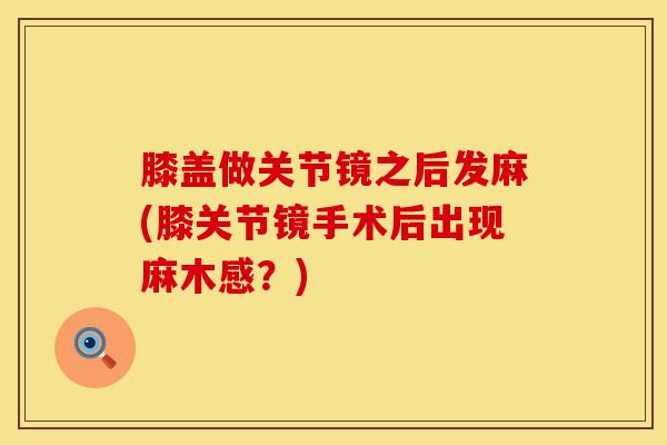 膝盖做关节镜之后发麻(膝关节镜手术后出现麻木感?)-第1张图片-氨糖科普网 膝盖做关节镜之后发麻(膝关节镜手术后出现麻木感?)-第1张图片-氨糖科普网