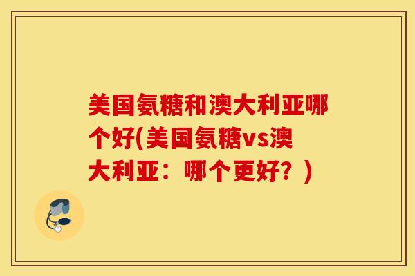 美国氨糖和澳大利亚哪个好(美国氨糖vs澳大利亚:哪个更好?)-第1张图片-氨糖科普网 美国氨糖和澳大利亚哪个好(美国氨糖vs澳大利亚:哪个更好?)-第1张图片-氨糖科普网