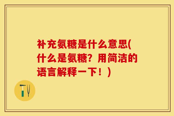 补充氨糖是什么意思(什么是氨糖?用简洁的语言解释一下!)-第1张图片-氨糖科普网 补充氨糖是什么意思(什么是氨糖?用简洁的语言解释一下!)-第1张图片-氨糖科普网