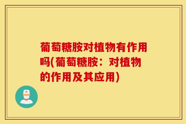 葡萄糖胺对植物有作用吗(葡萄糖胺:对植物的作用及其应用)-第1张图片-氨糖科普网 葡萄糖胺对植物有作用吗(葡萄糖胺:对植物的作用及其应用)-第1张图片-氨糖科普网