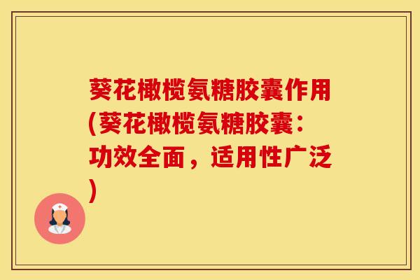 葵花橄榄氨糖胶囊作用(葵花橄榄氨糖胶囊：功效全面，适用性广泛)-第1张图片-氨糖科普网
