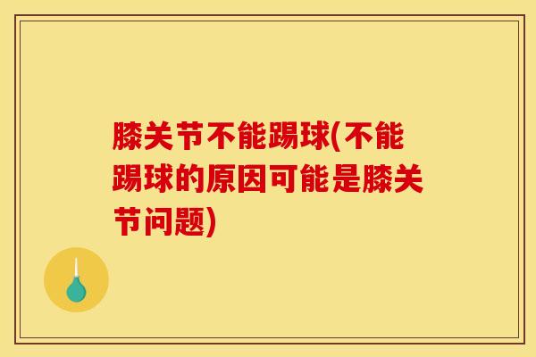膝关节不能踢球(不能踢球的原因可能是膝关节问题)-第1张图片-氨糖科普网