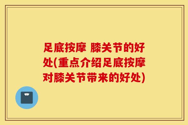 足底按摩 膝关节的好处(重点介绍足底按摩对膝关节带来的好处)-第1张图片-氨糖科普网 足底按摩 膝关节的好处(重点介绍足底按摩对膝关节带来的好处)-第1张图片-氨糖科普网