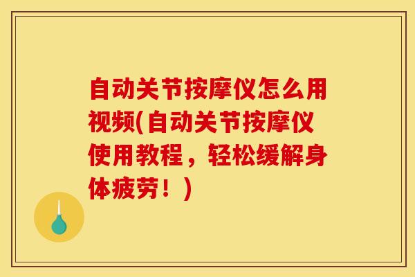 自动关节按摩仪怎么用视频(自动关节按摩仪使用教程，轻松缓解身体疲劳！)-第1张图片-氨糖科普网
