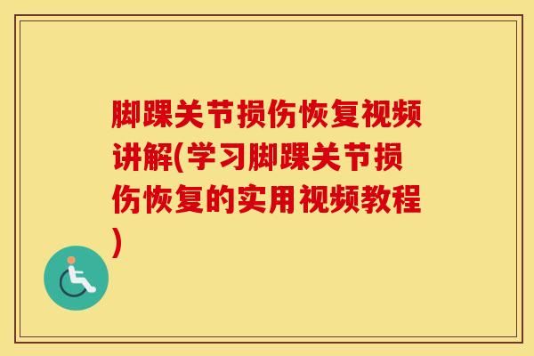 脚踝关节损伤恢复视频讲解(学习脚踝关节损伤恢复的实用视频教程)-第1张图片-氨糖科普网 脚踝关节损伤恢复视频讲解(学习脚踝关节损伤恢复的实用视频教程)-第1张图片-氨糖科普网