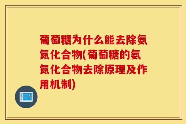 葡萄糖为什么能去除氨氮化合物(葡萄糖的氨氮化合物去除原理及作用机制)-第1张图片-氨糖科普网