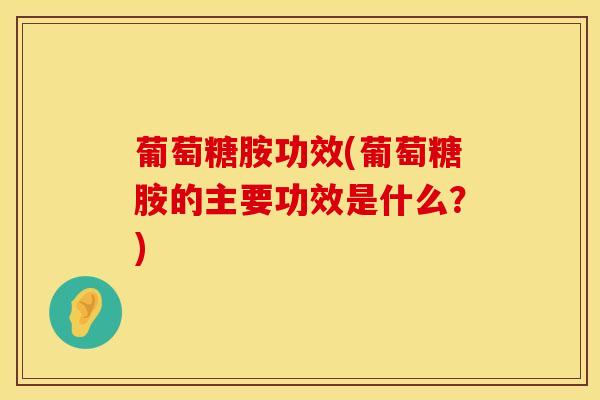 葡萄糖胺功效(葡萄糖胺的主要功效是什么?)-第1张图片-氨糖科普网 葡萄糖胺功效(葡萄糖胺的主要功效是什么?)-第1张图片-氨糖科普网