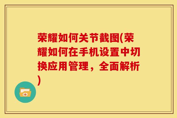 荣耀如何关节截图(荣耀如何在手机设置中切换应用管理，全面解析)-第1张图片-氨糖科普网