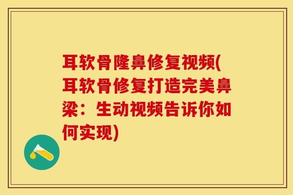 耳软骨隆鼻修复视频(耳软骨修复打造完美鼻梁:生动视频告诉你如何实现)-第1张图片-氨糖科普网 耳软骨隆鼻修复视频(耳软骨修复打造完美鼻梁:生动视频告诉你如何实现)-第1张图片-氨糖科普网