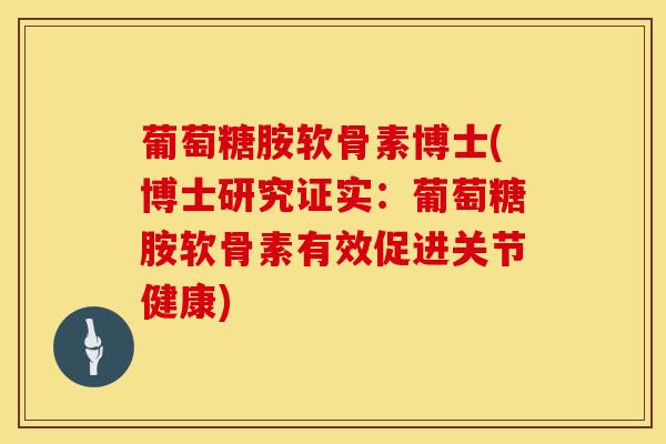 葡萄糖胺软骨素博士(博士研究证实:葡萄糖胺软骨素有效促进关节健康)-第1张图片-氨糖科普网 葡萄糖胺软骨素博士(博士研究证实:葡萄糖胺软骨素有效促进关节健康)-第1张图片-氨糖科普网