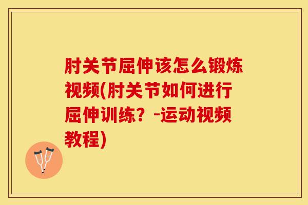 肘关节屈伸该怎么锻炼视频(肘关节如何进行屈伸训练?-运动视频教程)-第1张图片-氨糖科普网 肘关节屈伸该怎么锻炼视频(肘关节如何进行屈伸训练?-运动视频教程)-第1张图片-氨糖科普网