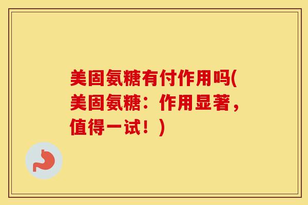 美固氨糖有付作用吗(美固氨糖:作用显著,值得一试!)-第1张图片-氨糖科普网 美固氨糖有付作用吗(美固氨糖:作用显著,值得一试!)-第1张图片-氨糖科普网