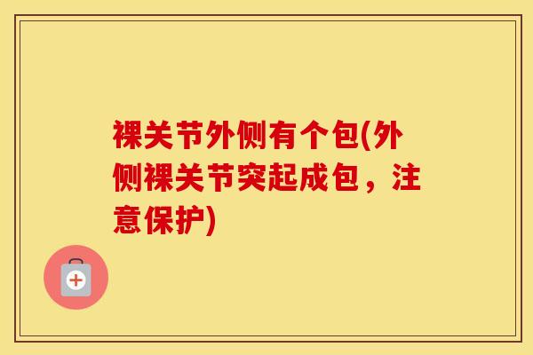 裸关节外侧有个包(外侧裸关节突起成包,注意保护)-第1张图片-氨糖科普网 裸关节外侧有个包(外侧裸关节突起成包,注意保护)-第1张图片-氨糖科普网