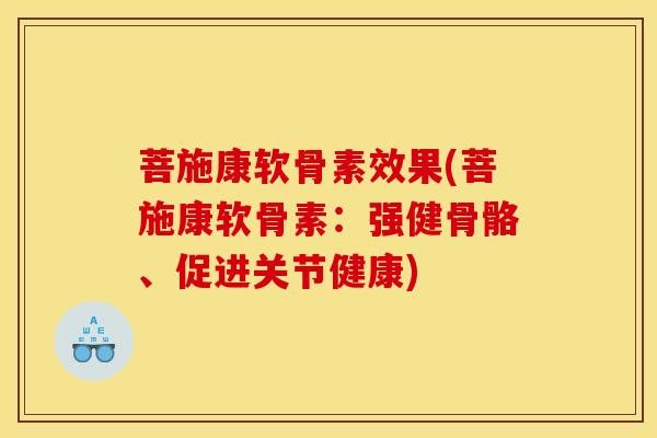 菩施康软骨素效果(菩施康软骨素：强健骨骼、促进关节健康)-第1张图片-氨糖科普网