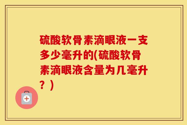 硫酸软骨素滴眼液一支多少毫升的(硫酸软骨素滴眼液含量为几毫升?)-第1张图片-氨糖科普网 硫酸软骨素滴眼液一支多少毫升的(硫酸软骨素滴眼液含量为几毫升?)-第1张图片-氨糖科普网