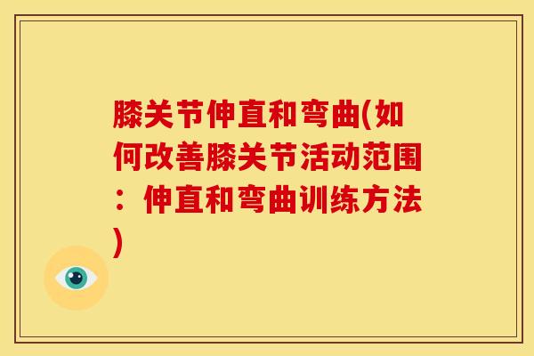 膝关节伸直和弯曲(如何改善膝关节活动范围:伸直和弯曲训练方法)-第1张图片-氨糖科普网 膝关节伸直和弯曲(如何改善膝关节活动范围:伸直和弯曲训练方法)-第1张图片-氨糖科普网