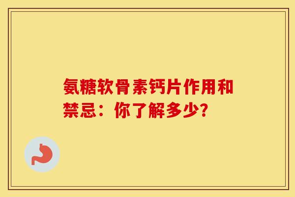 氨糖软骨素钙片作用和禁忌:你了解多少?-第1张图片-氨糖科普网 氨糖软骨素钙片作用和禁忌:你了解多少?-第1张图片-氨糖科普网